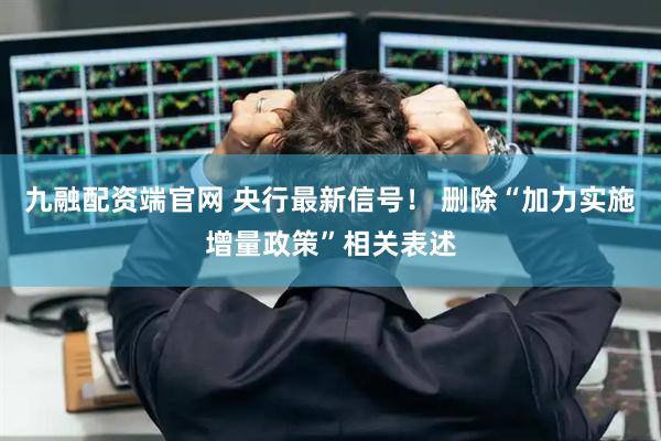 九融配资端官网 央行最新信号！ 删除“加力实施增量政策”相关表述