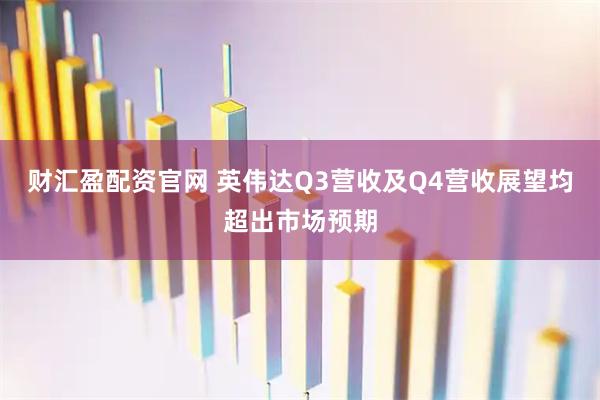 财汇盈配资官网 英伟达Q3营收及Q4营收展望均超出市场预期
