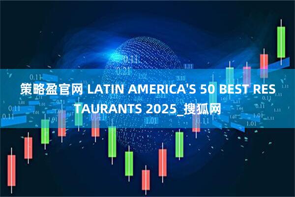 策略盈官网 LATIN AMERICA'S 50 BEST RESTAURANTS 2025_搜狐网