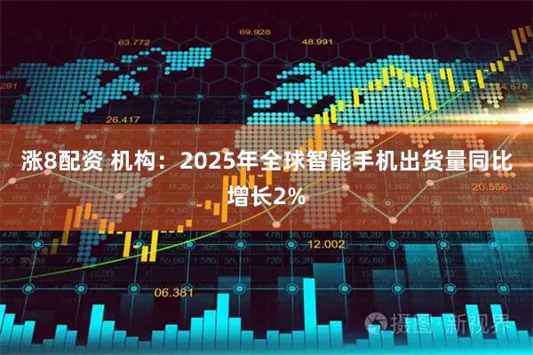 涨8配资 机构：2025年全球智能手机出货量同比增长2%