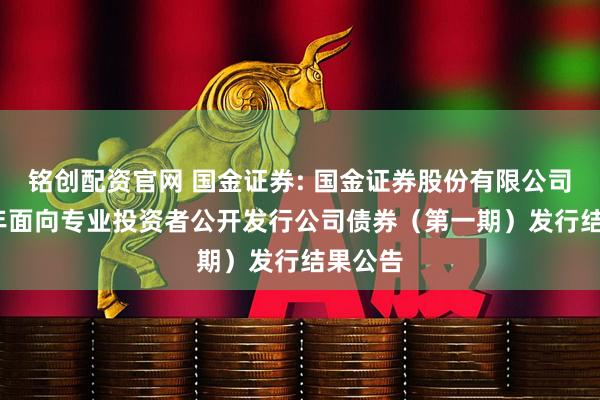 铭创配资官网 国金证券: 国金证券股份有限公司2026年面向专业投资者公开发行公司债券（第一期）发行结果公告