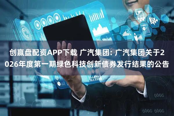 创赢盘配资APP下载 广汽集团: 广汽集团关于2026年度第一期绿色科技创新债券发行结果的公告