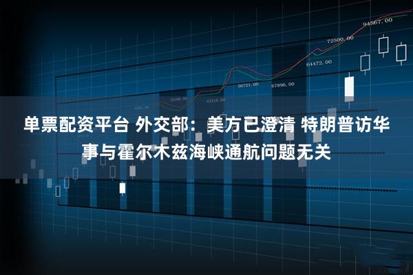 单票配资平台 外交部：美方已澄清 特朗普访华事与霍尔木兹海峡通航问题无关